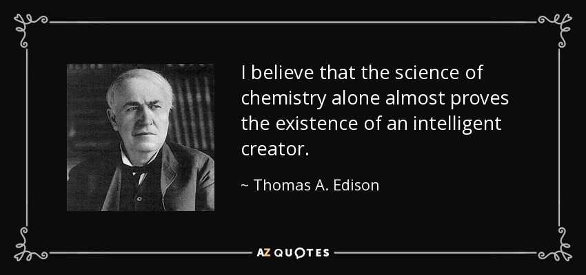 I believe that the science of chemistry alone almost proves the existence of an intelligent creator. - Thomas A. Edison