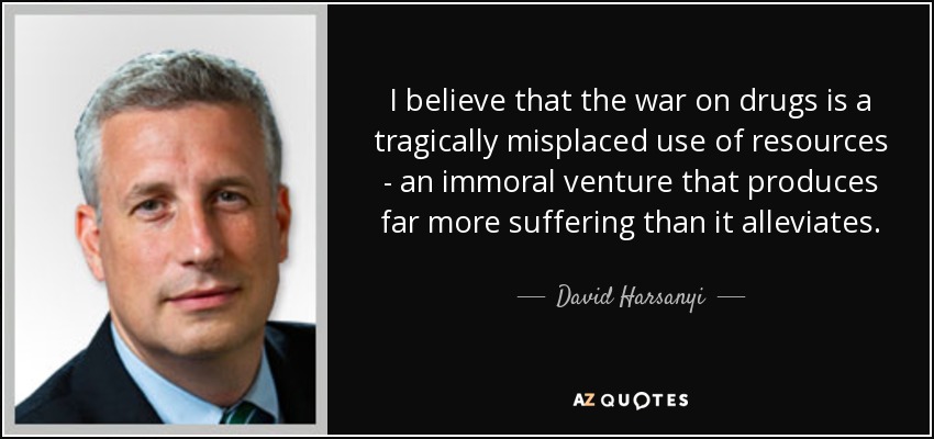 I believe that the war on drugs is a tragically misplaced use of resources - an immoral venture that produces far more suffering than it alleviates. - David Harsanyi