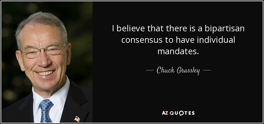 I believe that there is a bipartisan consensus to have individual mandates. - Chuck Grassley