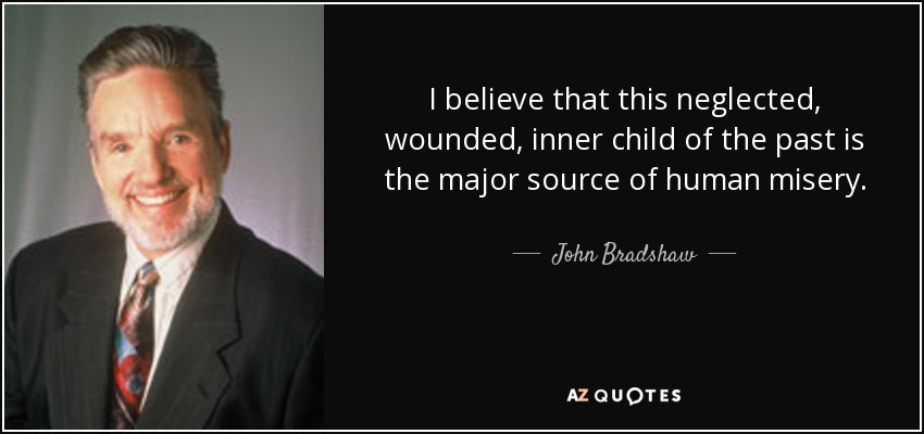 I believe that this neglected, wounded, inner child of the past is the major source of human misery. - John Bradshaw