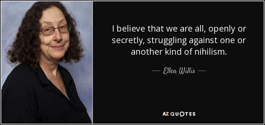 I believe that we are all, openly or secretly, struggling against one or another kind of nihilism. - Ellen Willis