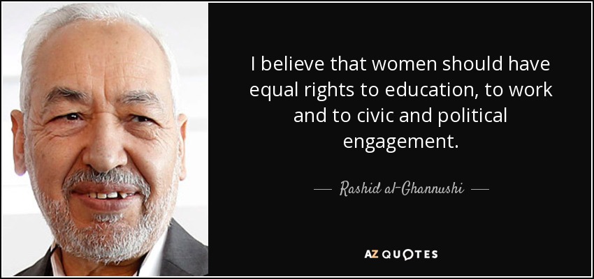 I believe that women should have equal rights to education, to work and to civic and political engagement. - Rashid al-Ghannushi