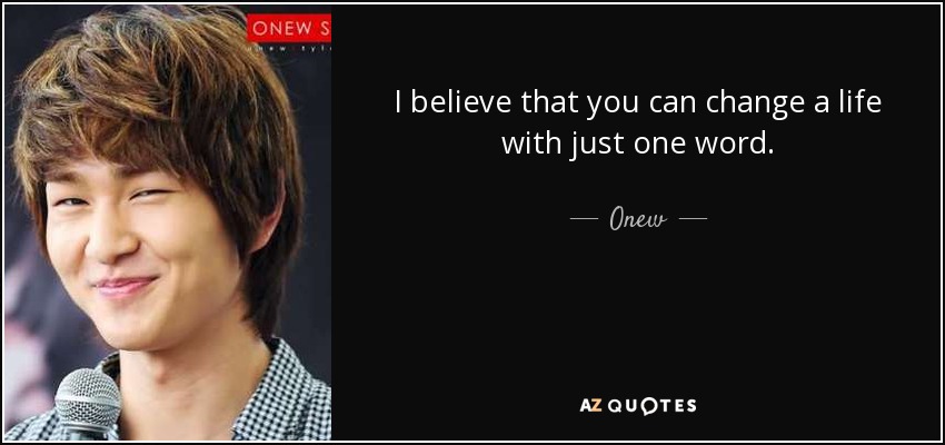 I believe that you can change a life with just one word. - Onew