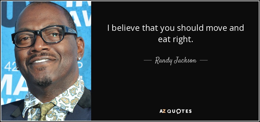I believe that you should move and eat right. - Randy Jackson
