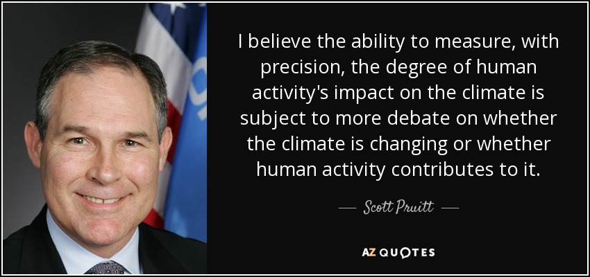 I believe the ability to measure, with precision, the degree of human activity's impact on the climate is subject to more debate on whether the climate is changing or whether human activity contributes to it. - Scott Pruitt