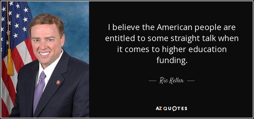I believe the American people are entitled to some straight talk when it comes to higher education funding. - Ric Keller