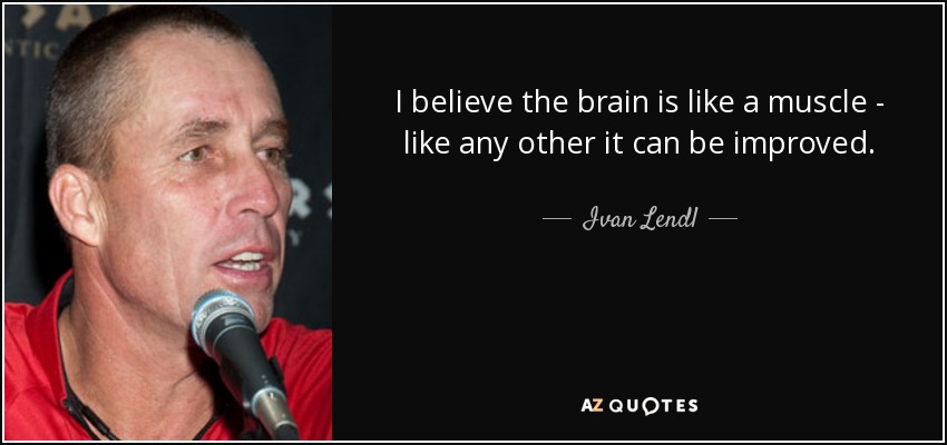 I believe the brain is like a muscle - like any other it can be improved. - Ivan Lendl