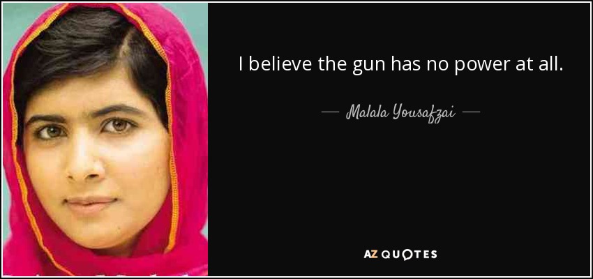 I believe the gun has no power at all. - Malala Yousafzai