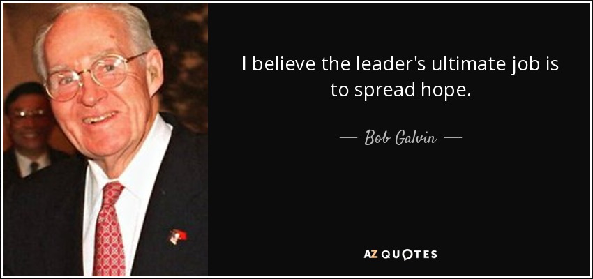 I believe the leader's ultimate job is to spread hope. - Bob Galvin