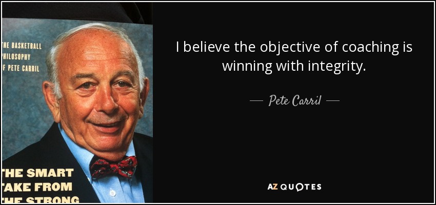 I believe the objective of coaching is winning with integrity. - Pete Carril