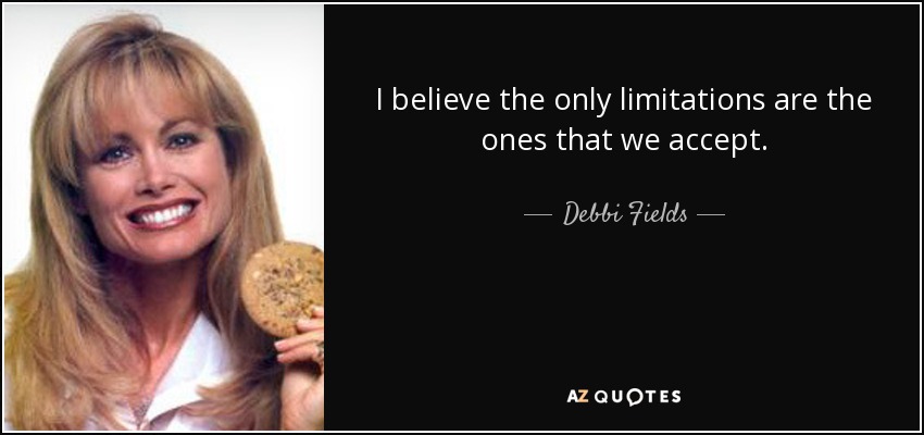 I believe the only limitations are the ones that we accept. - Debbi Fields