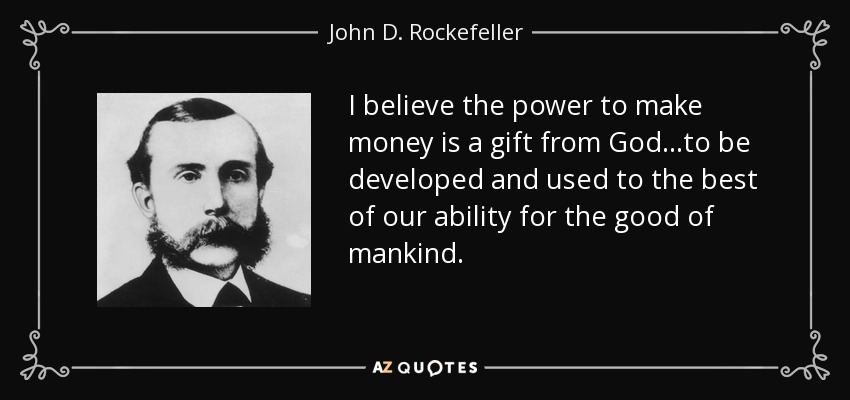 I believe the power to make money is a gift from God...to be developed and used to the best of our ability for the good of mankind. - John D. Rockefeller