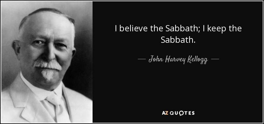 I believe the Sabbath; I keep the Sabbath. - John Harvey Kellogg