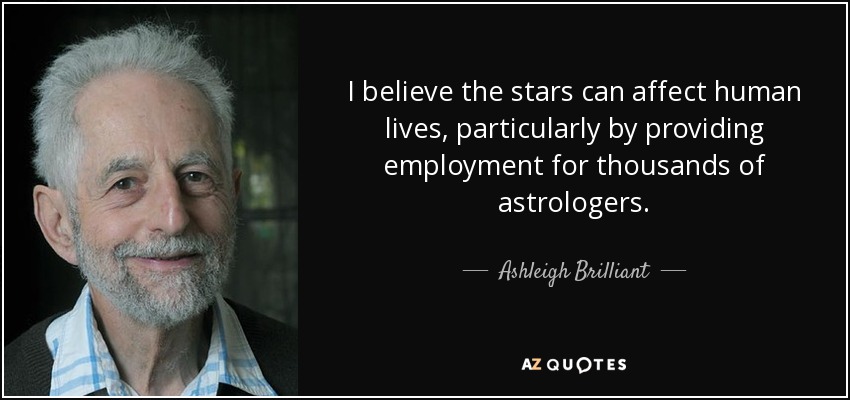 I believe the stars can affect human lives, particularly by providing employment for thousands of astrologers. - Ashleigh Brilliant