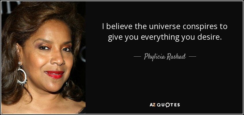 I believe the universe conspires to give you everything you desire. - Phylicia Rashad