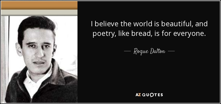 I believe the world is beautiful, and poetry, like bread, is for everyone. - Roque Dalton