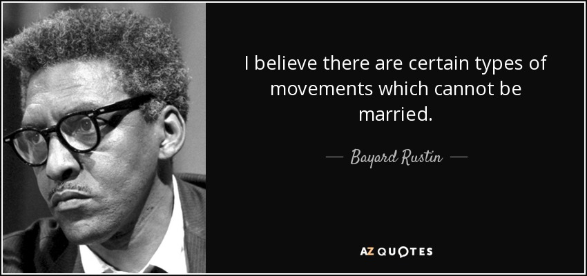 I believe there are certain types of movements which cannot be married. - Bayard Rustin