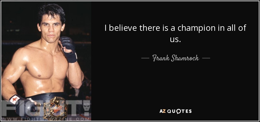 I believe there is a champion in all of us. - Frank Shamrock