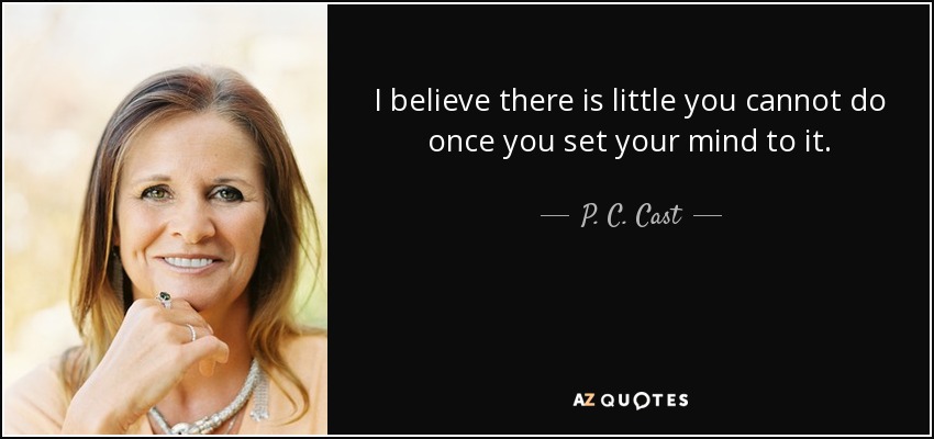 I believe there is little you cannot do once you set your mind to it. - P. C. Cast