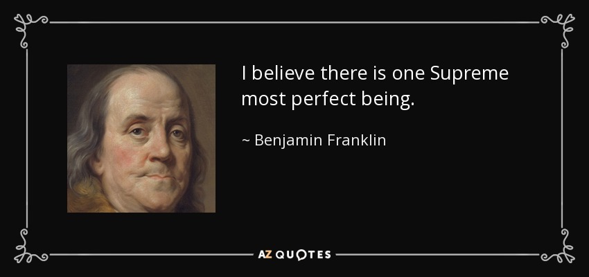I believe there is one Supreme most perfect being. - Benjamin Franklin