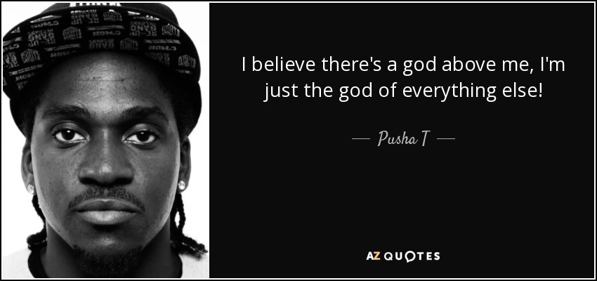 I believe there's a god above me, I'm just the god of everything else! - Pusha T