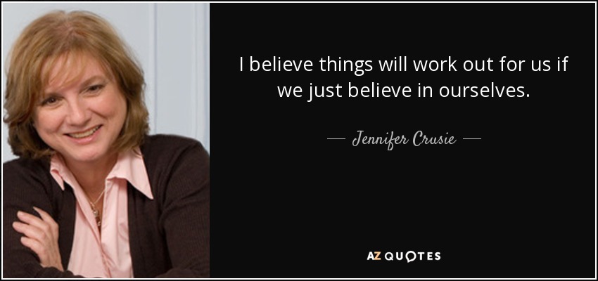 I believe things will work out for us if we just believe in ourselves. - Jennifer Crusie