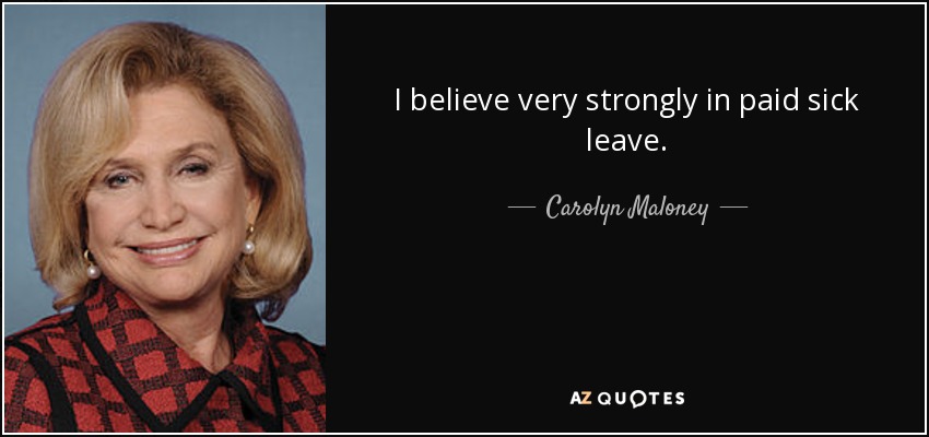 I believe very strongly in paid sick leave. - Carolyn Maloney