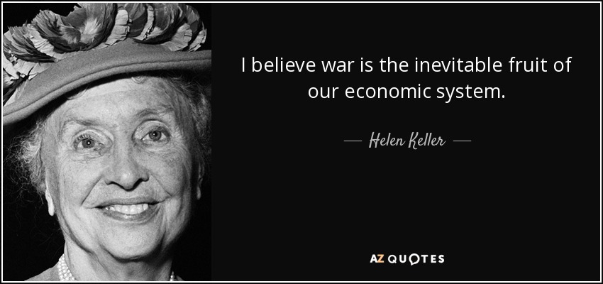 I believe war is the inevitable fruit of our economic system. - Helen Keller