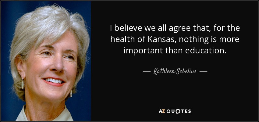 I believe we all agree that, for the health of Kansas, nothing is more important than education. - Kathleen Sebelius