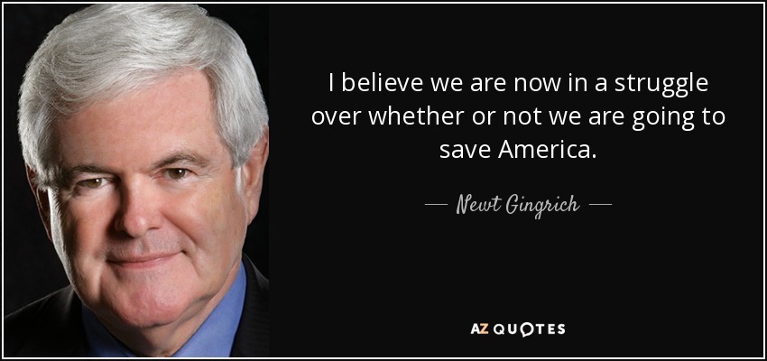 I believe we are now in a struggle over whether or not we are going to save America. - Newt Gingrich