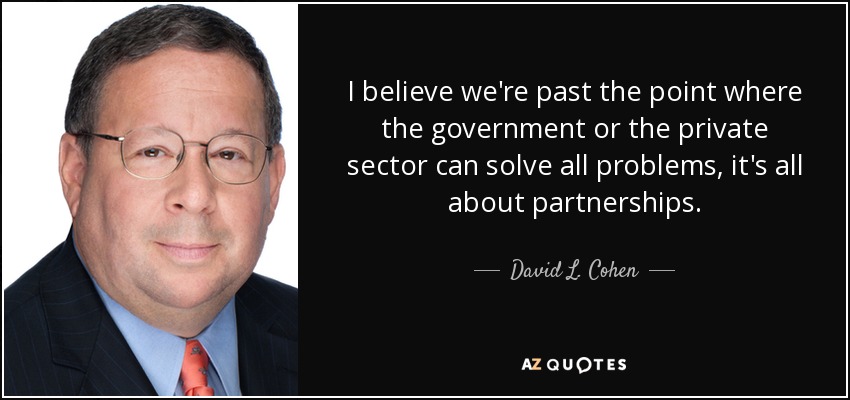 I believe we're past the point where the government or the private sector can solve all problems, it's all about partnerships. - David L. Cohen