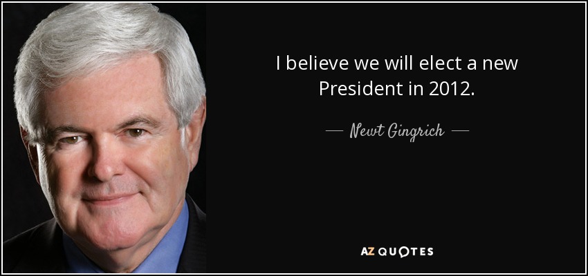I believe we will elect a new President in 2012. - Newt Gingrich