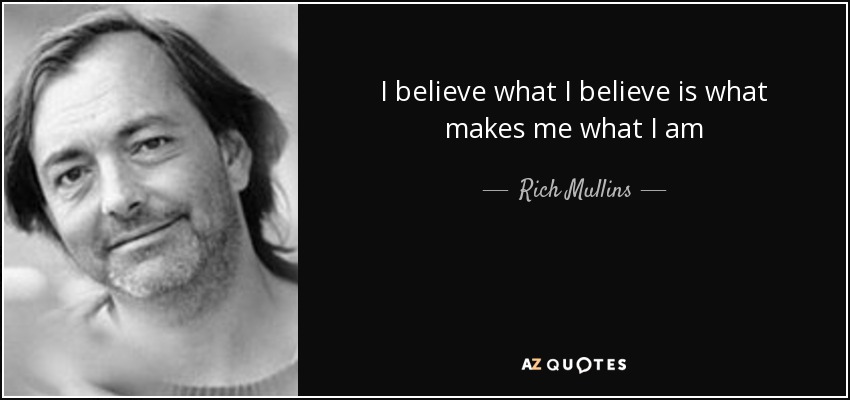 I believe what I believe is what makes me what I am - Rich Mullins