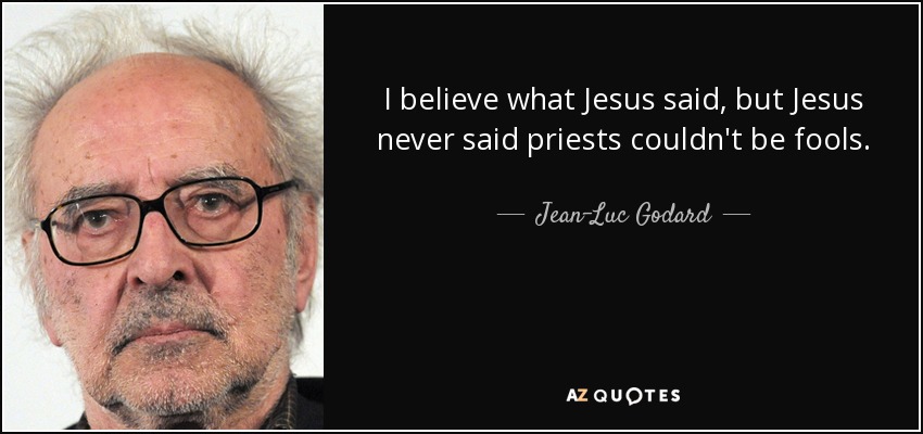 I believe what Jesus said, but Jesus never said priests couldn't be fools. - Jean-Luc Godard