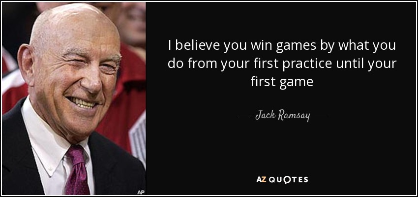I believe you win games by what you do from your first practice until your first game - Jack Ramsay