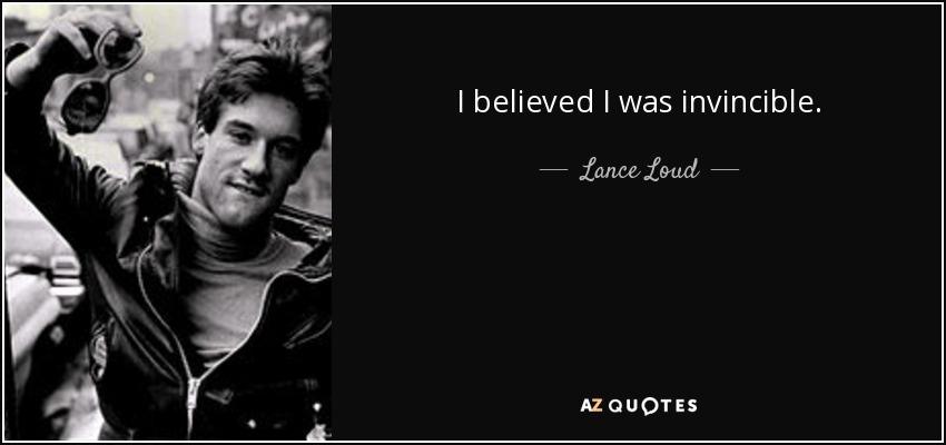 I believed I was invincible. - Lance Loud