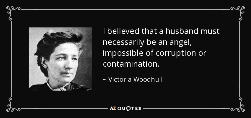 I believed that a husband must necessarily be an angel, impossible of corruption or contamination. - Victoria Woodhull