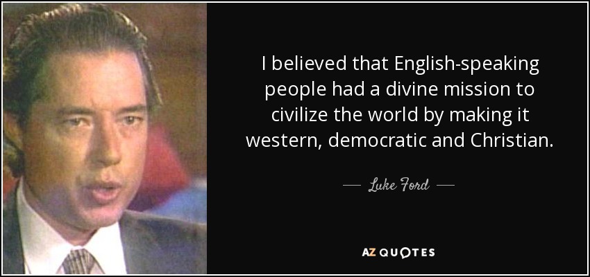 I believed that English-speaking people had a divine mission to civilize the world by making it western, democratic and Christian. - Luke Ford