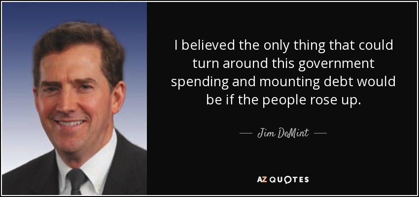 I believed the only thing that could turn around this government spending and mounting debt would be if the people rose up. - Jim DeMint
