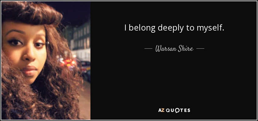 I belong deeply to myself. - Warsan Shire