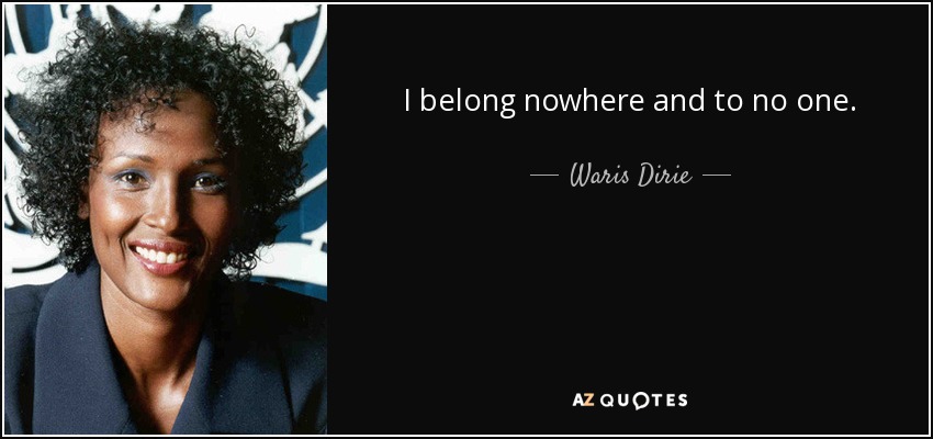 I belong nowhere and to no one. - Waris Dirie