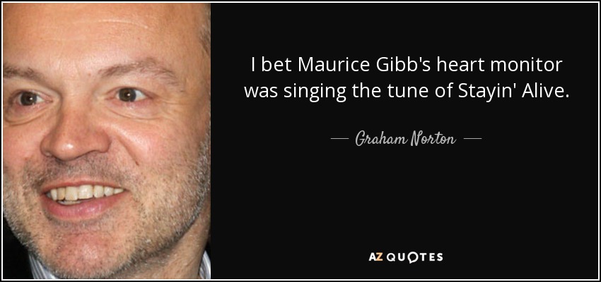 I bet Maurice Gibb's heart monitor was singing the tune of Stayin' Alive. - Graham Norton