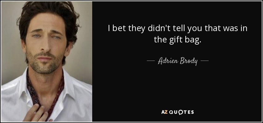 I bet they didn't tell you that was in the gift bag. - Adrien Brody