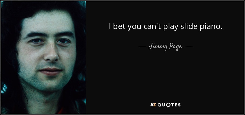 I bet you can't play slide piano. - Jimmy Page