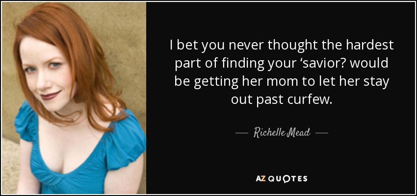 I bet you never thought the hardest part of finding your ‘saviorʹ would be getting her mom to let her stay out past curfew. - Richelle Mead