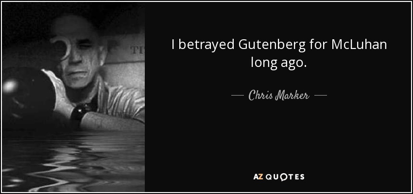 I betrayed Gutenberg for McLuhan long ago. - Chris Marker