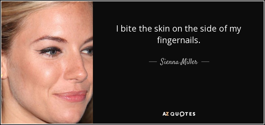 I bite the skin on the side of my fingernails. - Sienna Miller