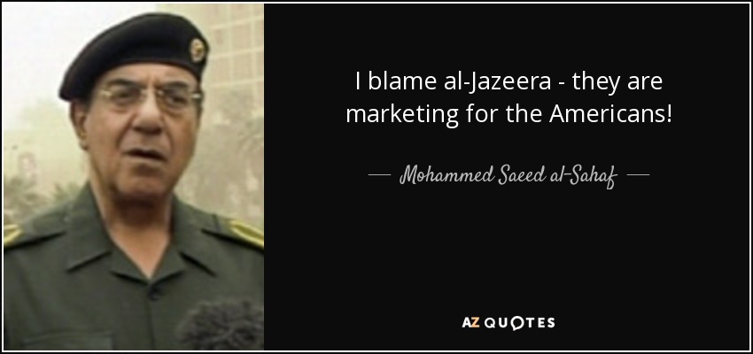 I blame al-Jazeera - they are marketing for the Americans! - Mohammed Saeed al-Sahaf