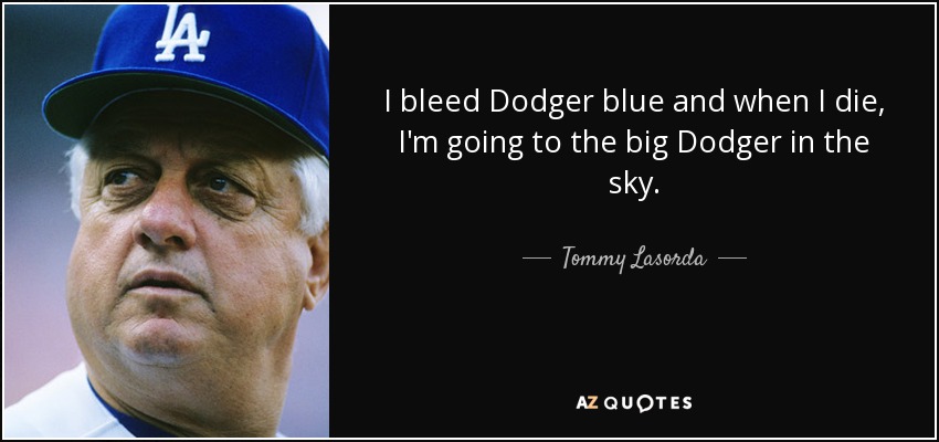 I bleed Dodger blue and when I die, I'm going to the big Dodger in the sky. - Tommy Lasorda