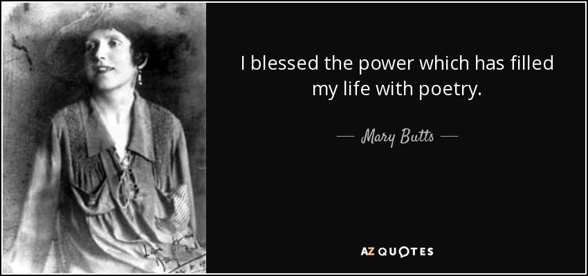 I blessed the power which has filled my life with poetry. - Mary Butts